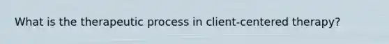 What is the therapeutic process in client-centered therapy?