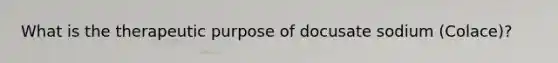 What is the therapeutic purpose of docusate sodium (Colace)?