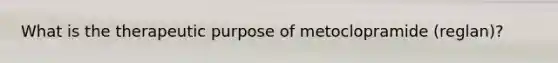 What is the therapeutic purpose of metoclopramide (reglan)?