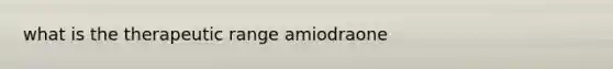 what is the therapeutic range amiodraone