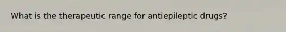 What is the therapeutic range for antiepileptic drugs?