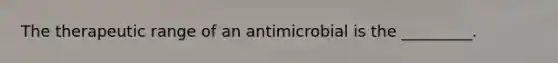 The therapeutic range of an antimicrobial is the _________.