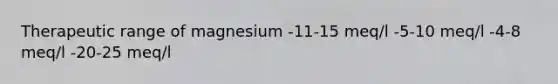 Therapeutic range of magnesium -11-15 meq/l -5-10 meq/l -4-8 meq/l -20-25 meq/l