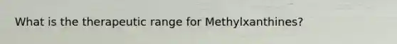 What is the therapeutic range for Methylxanthines?