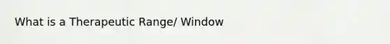 What is a Therapeutic Range/ Window