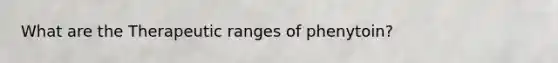 What are the Therapeutic ranges of phenytoin?