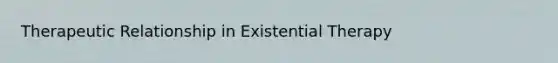 Therapeutic Relationship in Existential Therapy