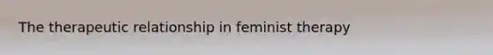 The therapeutic relationship in feminist therapy