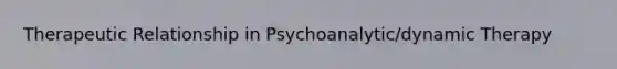 Therapeutic Relationship in Psychoanalytic/dynamic Therapy