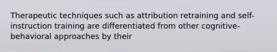 Therapeutic techniques such as attribution retraining and self-instruction training are differentiated from other cognitive-behavioral approaches by their