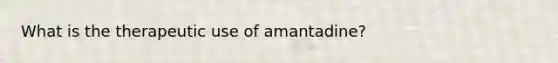 What is the therapeutic use of amantadine?