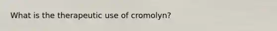 What is the therapeutic use of cromolyn?