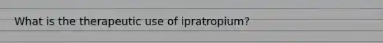 What is the therapeutic use of ipratropium?