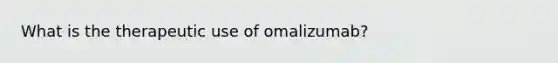 What is the therapeutic use of omalizumab?