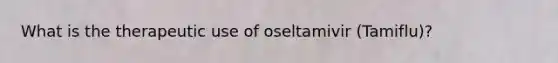 What is the therapeutic use of oseltamivir (Tamiflu)?