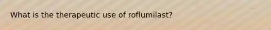 What is the therapeutic use of roflumilast?