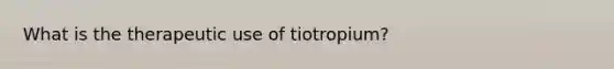 What is the therapeutic use of tiotropium?