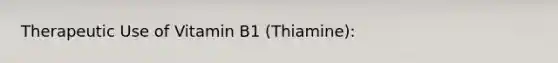 Therapeutic Use of Vitamin B1 (Thiamine):