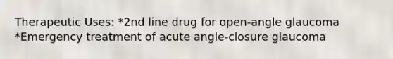 Therapeutic Uses: *2nd line drug for open-angle glaucoma *Emergency treatment of acute angle-closure glaucoma