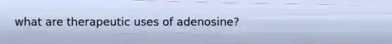 what are therapeutic uses of adenosine?