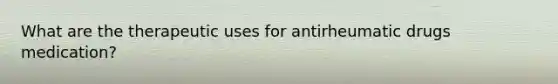 What are the therapeutic uses for antirheumatic drugs medication?