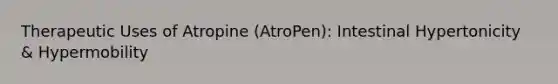 Therapeutic Uses of Atropine (AtroPen): Intestinal Hypertonicity & Hypermobility