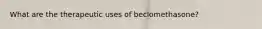 What are the therapeutic uses of beclomethasone?