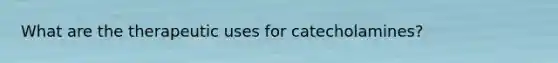 What are the therapeutic uses for catecholamines?