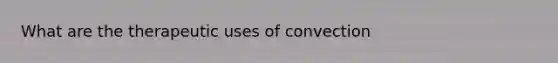 What are the therapeutic uses of convection