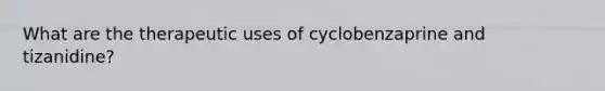 What are the therapeutic uses of cyclobenzaprine and tizanidine?