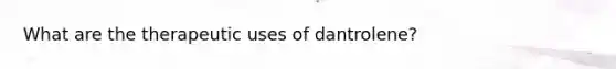 What are the therapeutic uses of dantrolene?