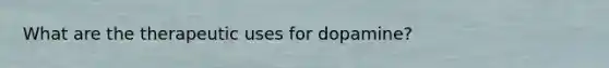What are the therapeutic uses for dopamine?