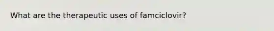 What are the therapeutic uses of famciclovir?