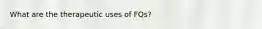 What are the therapeutic uses of FQs?