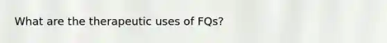 What are the therapeutic uses of FQs?