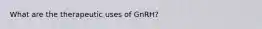 What are the therapeutic uses of GnRH?