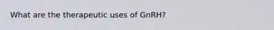 What are the therapeutic uses of GnRH?