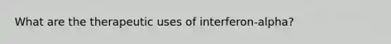 What are the therapeutic uses of interferon-alpha?