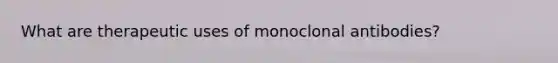 What are therapeutic uses of monoclonal antibodies?