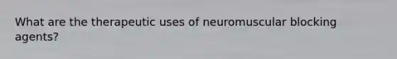 What are the therapeutic uses of neuromuscular blocking agents?