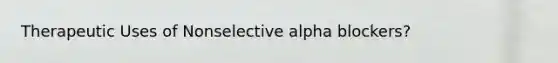 Therapeutic Uses of Nonselective alpha blockers?