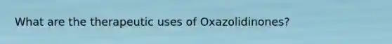 What are the therapeutic uses of Oxazolidinones?