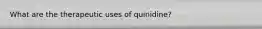 What are the therapeutic uses of quinidine?