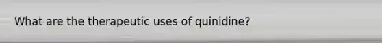 What are the therapeutic uses of quinidine?