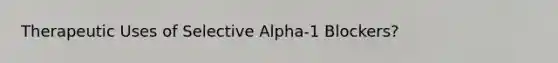 Therapeutic Uses of Selective Alpha-1 Blockers?