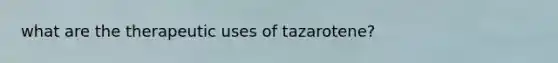 what are the therapeutic uses of tazarotene?