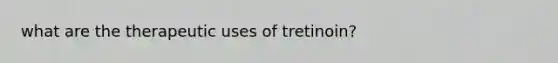 what are the therapeutic uses of tretinoin?