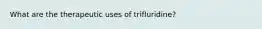 What are the therapeutic uses of trifluridine?