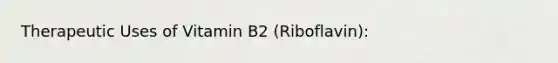 Therapeutic Uses of Vitamin B2 (Riboflavin):