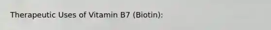 Therapeutic Uses of Vitamin B7 (Biotin):